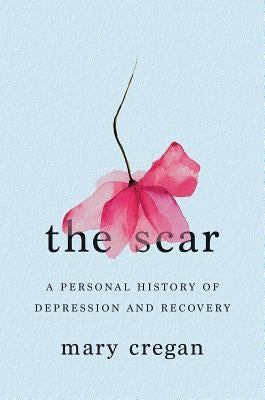 The Scar: A Personal History of Depression and Recovery by Cregan, Mary