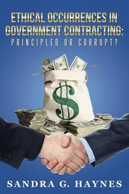 Ethical Occurrences in Government Contracting: Principled or Corrupt? by Haynes, Sandra G.