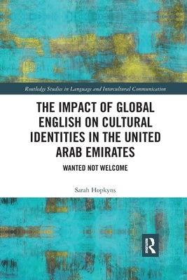 The Impact of Global English on Cultural Identities in the United Arab Emirates: Wanted Not Welcome by Hopkyns, Sarah