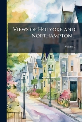 Views of Holyoke and Northampton ..; Volume 2 by Anonymous