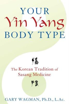 Your Yin Yang Body Type: The Korean Tradition of Sasang Medicine by Wagman, Gary