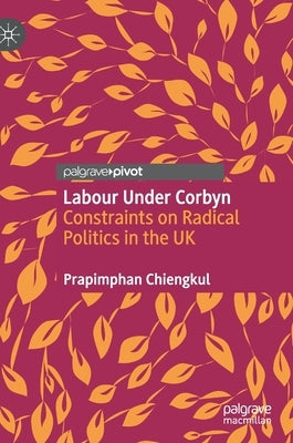 Labour Under Corbyn: Constraints on Radical Politics in the UK by Chiengkul, Prapimphan