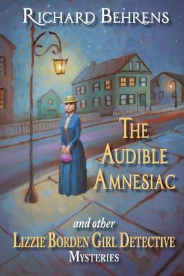 The Audible Amnesiac: and other Lizzie Borden Girl Detective Mysteries by Behrens, Richard
