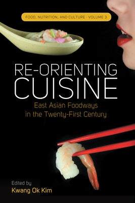 Re-Orienting Cuisine: East Asian Foodways in the Twenty-First Century by Kim, Kwang Ok