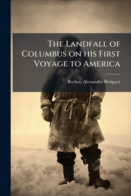 The Landfall of Columbus on his First Voyage to America: With a Translation of the Baron Bonnefoux's History of his Previous Life; Also a Chart Showin by Becher, Alexander Bridport 1796-1876