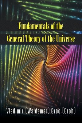 Fundamentals of the General Theory of the Universe by Groo (Groh), Vladimir (Waldemar)