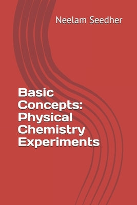 Basic Concepts: Physical Chemistry Experiments by Seedher, Neelam