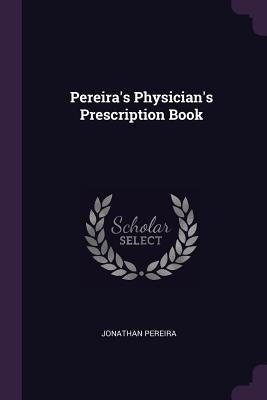 Pereira's Physician's Prescription Book by Pereira, Jonathan