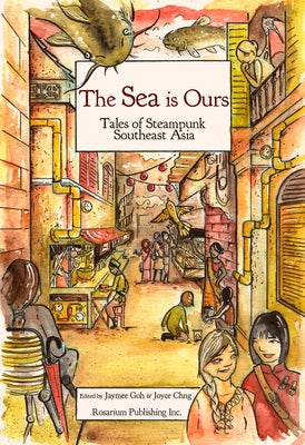 The Sea Is Ours: Tales of Steampunk Southeast Asia by Goh, Jaymee