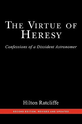 The Virtue of Heresy: Confessions of a Dissident Astronomer, Second Edition, Revised and Updated by Ratcliffe, Hilton