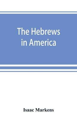 The Hebrews in America. A series of historical and biographical sketches by Markens, Isaac