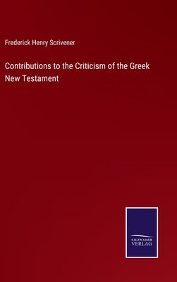 Contributions to the Criticism of the Greek New Testament by Scrivener, Frederick Henry