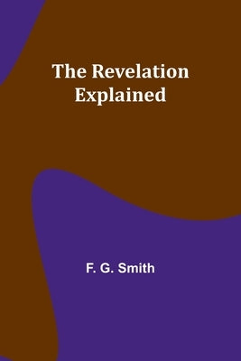 The Revelation Explained by Smith, F. G.