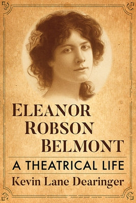 Eleanor Robson Belmont: A Theatrical Life by Dearinger, Kevin Lane