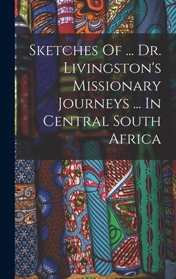 Sketches Of ... Dr. Livingston's Missionary Journeys ... In Central South Africa by Anonymous