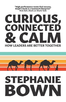 Curious, Connected and Calm: How leaders are better together by Bown, Stephanie