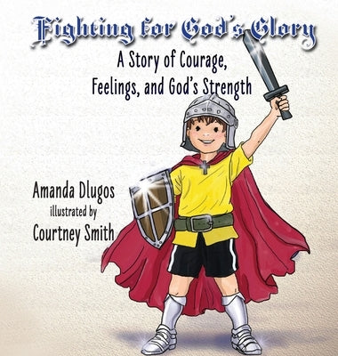 Fighting for God's Glory: A Story of Courage, Feelings, and God's Strength by Dlugos, Amanda