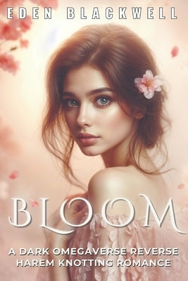 Bloom: A Dark Omegaverse Reverse Harem Knotting Romance by Blackwell, Eden