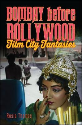 Bombay Before Bollywood: Film City Fantasies by Thomas, Rosie
