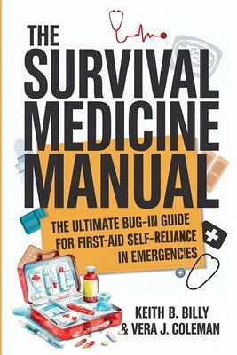 The Survival Medicine Manual: The Ultimate Bug-in Guide for First Aid Self-Reliance in Emergencies by Billy, Keith B.