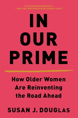 In Our Prime: How Older Women Are Reinventing the Road Ahead by Douglas, Susan J.