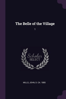 The Belle of the Village: 1 by Mills, John