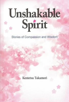 Unshakable Spirit: Stories of Compassion and Wisdom by Takamori, Kentetsu