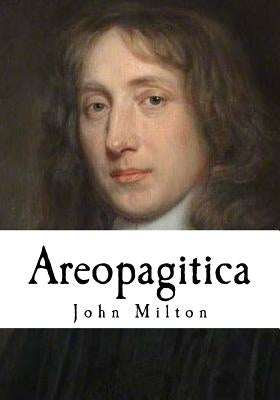 Areopagitica: A Speech for the Liberty of Unlicensed Printing to the Parliament of England by Milton, John