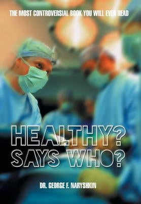 Healthy? Says Who?: The Most Controversial Book You Will Ever Read by Naryshkin, George F.