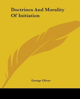 Doctrines And Morality Of Initiation by Oliver, George