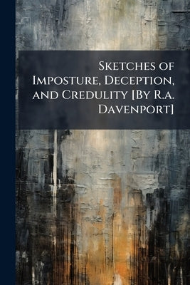 Sketches of Imposture, Deception, and Credulity [By R.a. Davenport] by Anonymous
