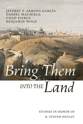Bring Them Into the Land: Studies in Honor of R. Steven Notley by Arroyo Garcia, Jeffrey P.