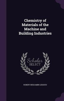 Chemistry of Materials of the Machine and Building Industries by Leighou, Robert Benjamin
