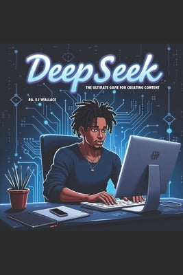 DeepSeek: The Ultimate Game for Creating Content by Wallace, Ra Ej