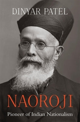 Naoroji: Pioneer of Indian Nationalism by Patel, Dinyar
