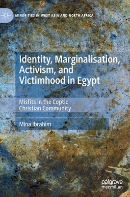 Identity, Marginalisation, Activism, and Victimhood in Egypt: Misfits in the Coptic Christian Community by Ibrahim, Mina