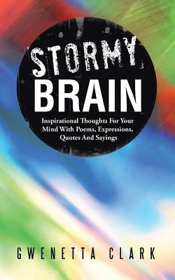Stormy Brain: Inspirational Thoughts for Your Mind with Poems, Expressions, Quotes and Sayings by Clark, Gwenetta