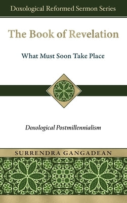 The Book of Revelation: What Must Soon Take Place: Doxological Postmillennialism by Gangadean, Surrendra