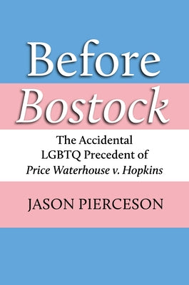 Before Bostock: The Accidental LGBTQ Precedent of Price Waterhouse V. Hopkins by Pierceson, Jason A.