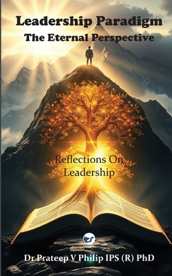Leadership Paradigm: The Eternal Perspective: Reflections on Leadership by Philip, Prateep V.