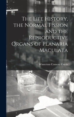 The Life History, the Normal Fission and the Reproductive Organs of Planaria Maculata by Curtis, Winterton Conway