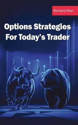 Options Strategies for Today's Trader: Featuring 50 Strategies for Bulls, Bears, Rookies, All-Stars and Everyone In Between by Man, Richard