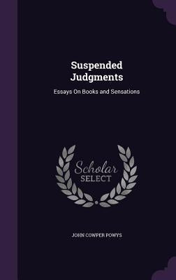 Suspended Judgments: Essays On Books and Sensations by Powys, John Cowper