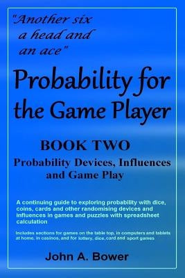 Probability for the Game Player Book Two: Probability Devices, Influences and Game Play by Bower, John Arthur