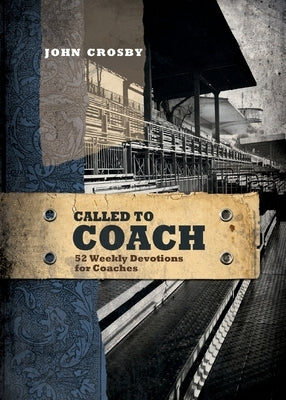 Called to Coach: 52 Weekly Devotions for Coaches, Paperback by Crosby, John