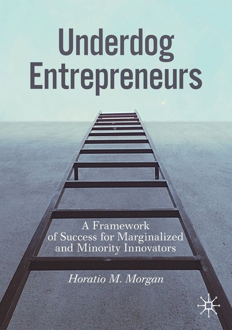 Underdog Entrepreneurs: A Framework of Success for Marginalized and Minority Innovators by Morgan, Horatio M.