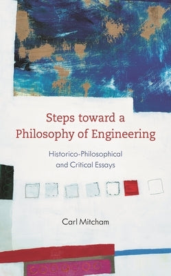 Steps toward a Philosophy of Engineering: Historico-Philosophical and Critical Essays by Mitcham, Carl