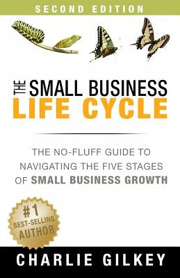 The Small Business Life Cycle - Second Edition: A No-Fluff Guide to Navigating the Five Stages of Small Business Growth by Gilkey, Charlie
