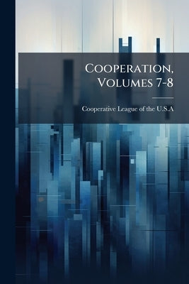 Cooperation, Volumes 7-8 by Cooperative League of the U. S. a.