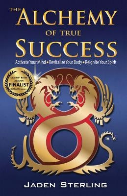 The Alchemy of True SUCCESS: * Activate Your Mind *Revitalize Your Body *Reignite Your Spirit by Sterling, Jaden